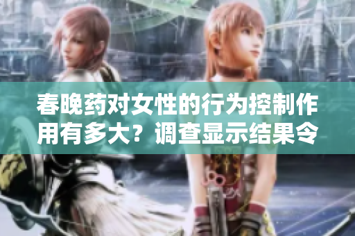 春晚药对女性的行为控制作用有多大？调查显示结果令人惊讶