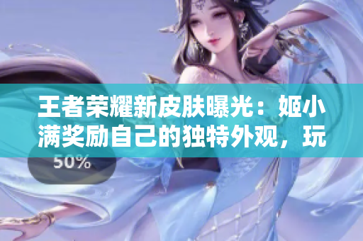王者荣耀新皮肤曝光：姬小满奖励自己的独特外观，玩家期待不已！