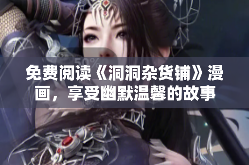 免费阅读《洞洞杂货铺》漫画，享受幽默温馨的故事