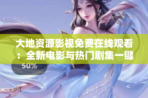 大地资源影视免费在线观看：全新电影与热门剧集一键畅享