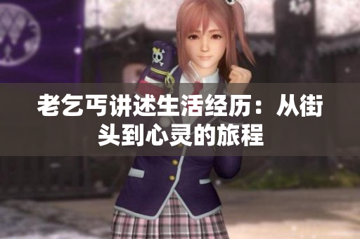 老乞丐讲述生活经历：从街头到心灵的旅程