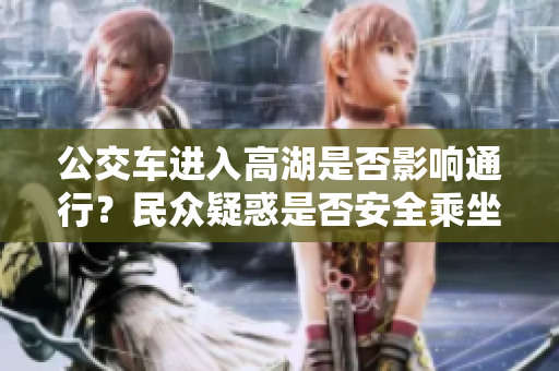 公交车进入高湖是否影响通行？民众疑惑是否安全乘坐？