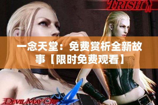 一念天堂：免费赏析全新故事【限时免费观看】