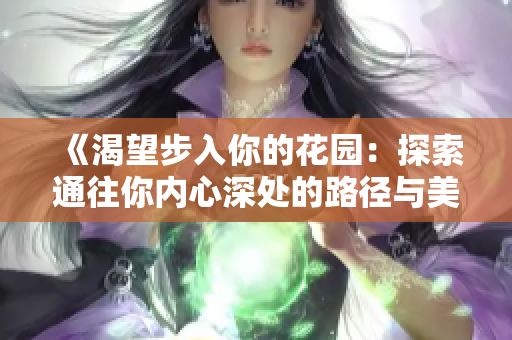 《渴望步入你的花园：探索通往你内心深处的路径与美丽风景》