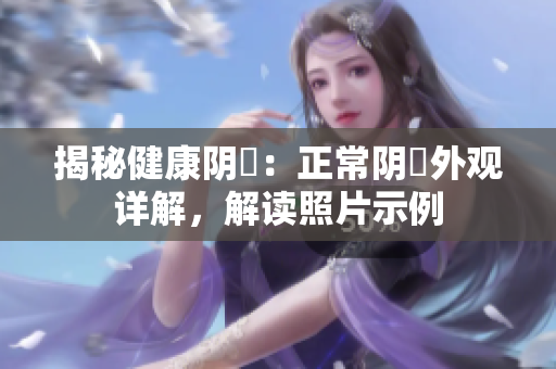 揭秘健康阴脣：正常阴脣外观详解，解读照片示例