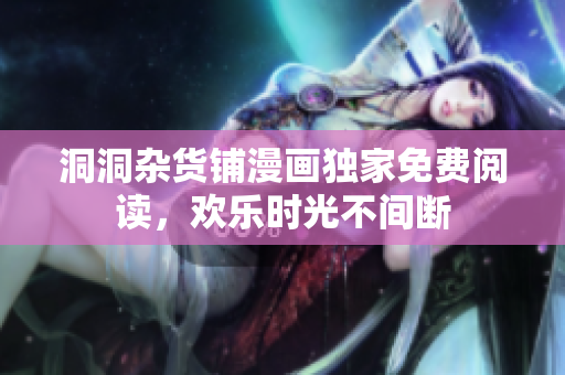 洞洞杂货铺漫画独家免费阅读，欢乐时光不间断