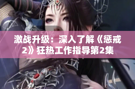 激战升级：深入了解《惩戒2》狂热工作指导第2集
