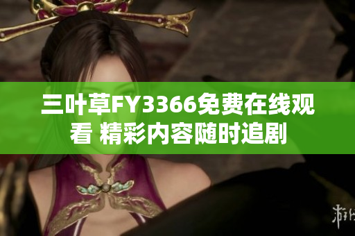 三叶草FY3366免费在线观看 精彩内容随时追剧