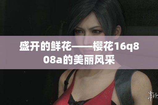 盛开的鲜花——樱花16q808a的美丽风采