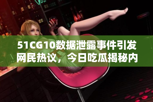 51CG10数据泄露事件引发网民热议，今日吃瓜揭秘内幕