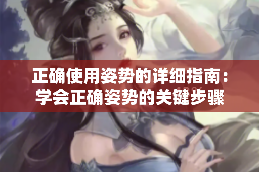 正确使用姿势的详细指南：学会正确姿势的关键步骤