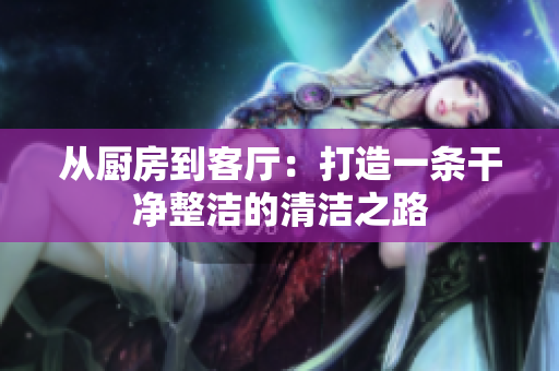从厨房到客厅：打造一条干净整洁的清洁之路