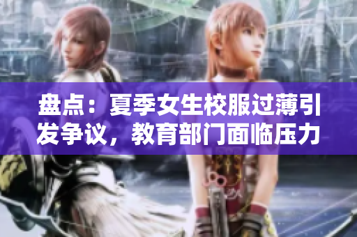 盘点：夏季女生校服过薄引发争议，教育部门面临压力