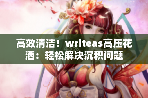 高效清洁！writeas高压花洒：轻松解决沉积问题