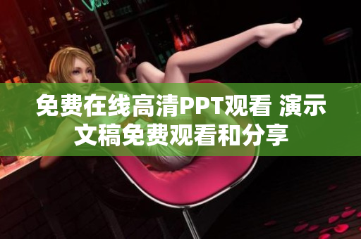免费在线高清PPT观看 演示文稿免费观看和分享