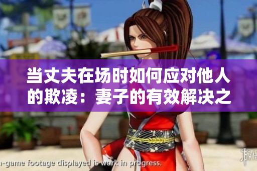 当丈夫在场时如何应对他人的欺凌：妻子的有效解决之道