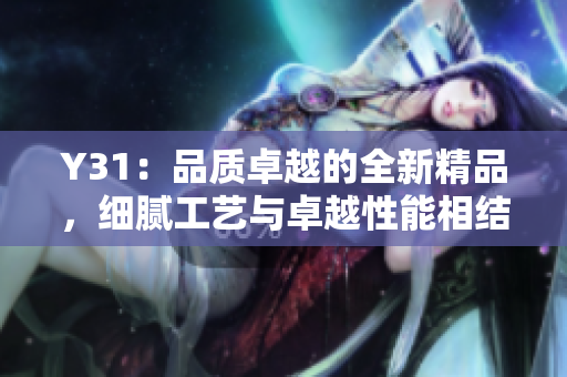Y31：品质卓越的全新精品，细腻工艺与卓越性能相结合，引领时尚潮流