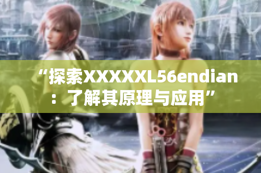 “探索XXXXXL56endian：了解其原理与应用”