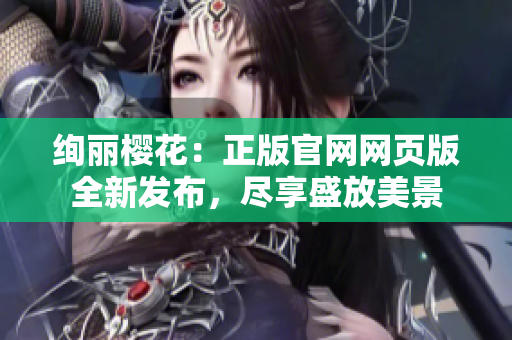 绚丽樱花：正版官网网页版全新发布，尽享盛放美景