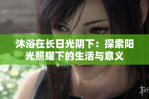 沐浴在长日光阴下：探索阳光照耀下的生活与意义