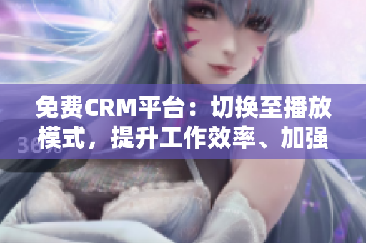 免费CRM平台：切换至播放模式，提升工作效率、加强流程调控