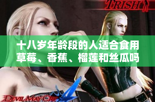 十八岁年龄段的人适合食用草莓、香蕉、榴莲和丝瓜吗？