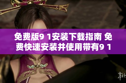 免费版9 1安装下载指南 免费快速安装并使用带有9 1免费版功能的方法