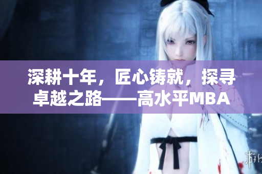深耕十年，匠心铸就，探寻卓越之路——高水平MBA研究生教育