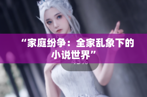 “家庭纷争：全家乱象下的小说世界”