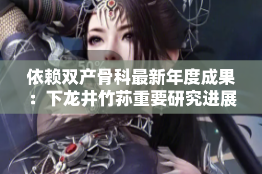 依赖双产骨科最新年度成果：下龙井竹荪重要研究进展