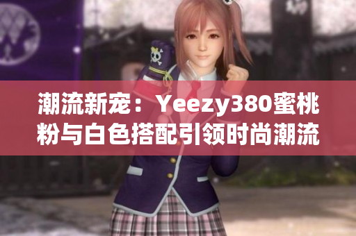 潮流新宠：Yeezy380蜜桃粉与白色搭配引领时尚潮流