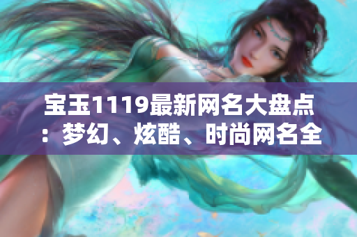 宝玉1119最新网名大盘点：梦幻、炫酷、时尚网名全揭秘