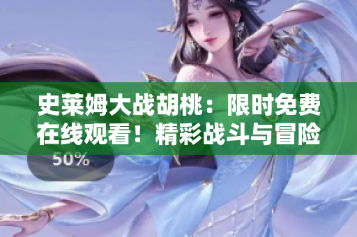 史莱姆大战胡桃：限时免费在线观看！精彩战斗与冒险等你来体验！