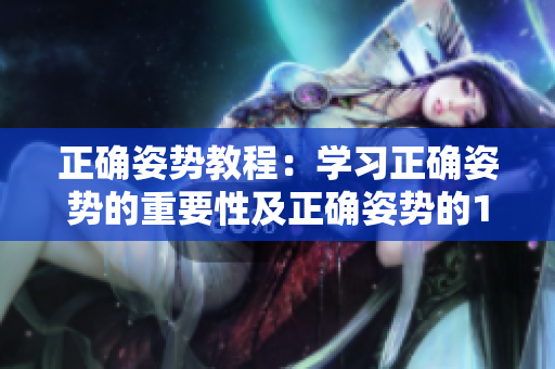 正确姿势教程：学习正确姿势的重要性及正确姿势的10大技巧