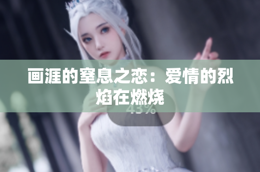 画涯的窒息之恋：爱情的烈焰在燃烧