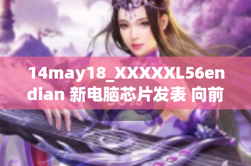14may18_XXXXXL56endian 新电脑芯片发表 向前兼容大尺寸数据
