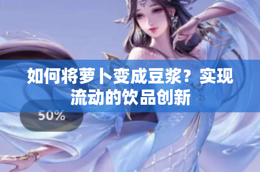 如何将萝卜变成豆浆？实现流动的饮品创新