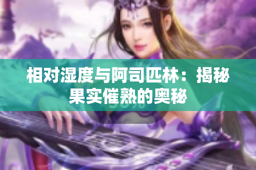 相对湿度与阿司匹林：揭秘果实催熟的奥秘