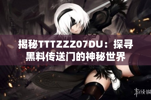揭秘TTTZZZ07DU：探寻黑料传送门的神秘世界
