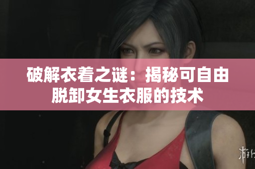 破解衣着之谜：揭秘可自由脱卸女生衣服的技术