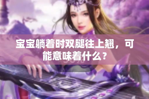 宝宝躺着时双腿往上翘，可能意味着什么？