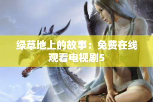 绿草地上的故事：免费在线观看电视剧5