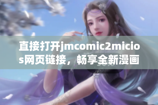 直接打开jmcomic2micios网页链接，畅享全新漫画新鲜内容