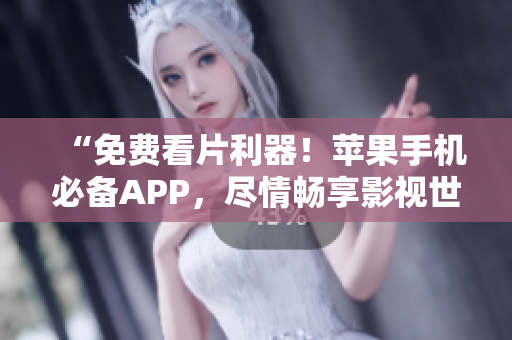 “免费看片利器！苹果手机必备APP，尽情畅享影视世界！”