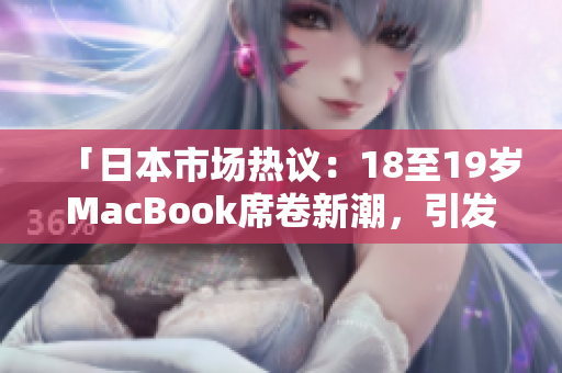 「日本市场热议：18至19岁MacBook席卷新潮，引发购买热潮！」