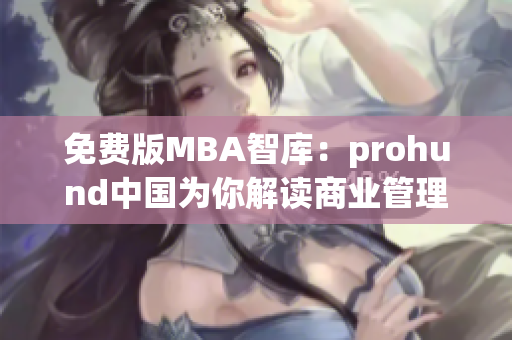 免费版MBA智库：prohund中国为你解读商业管理与领导力