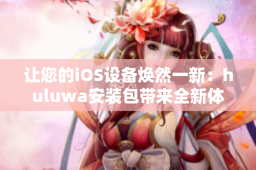 让您的iOS设备焕然一新：huluwa安装包带来全新体验