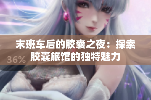 末班车后的胶囊之夜：探索胶囊旅馆的独特魅力