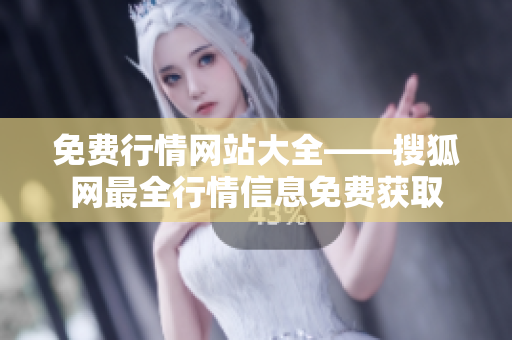 免费行情网站大全——搜狐网最全行情信息免费获取