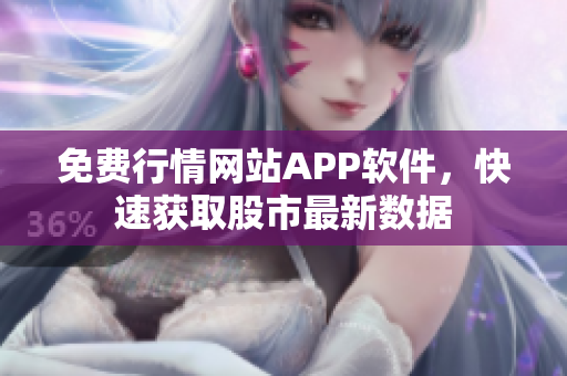 免费行情网站APP软件，快速获取股市最新数据